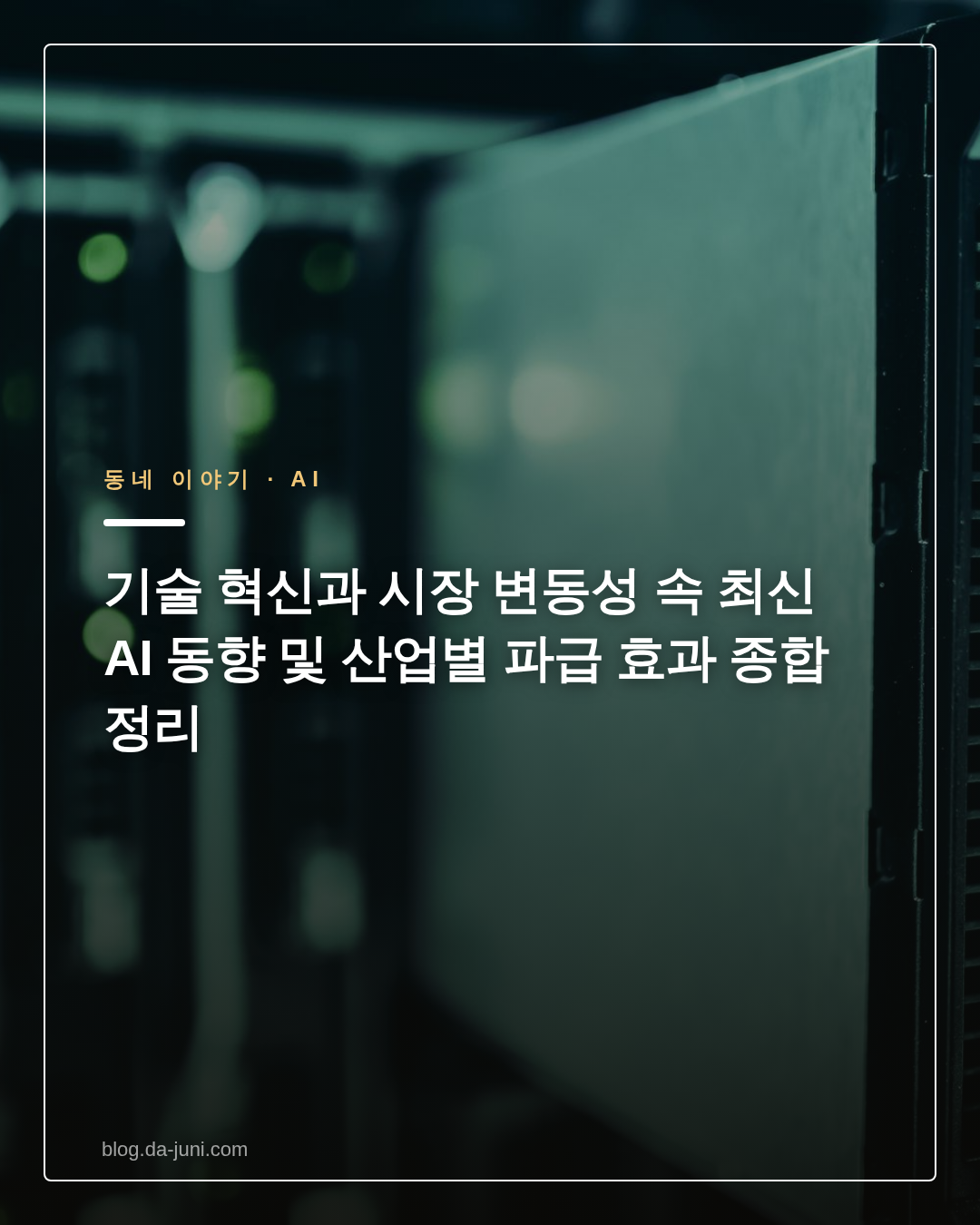 기술 혁신과 시장 변동성 속 최신 AI 동향 및 산업별 파급 효과 종합 정리