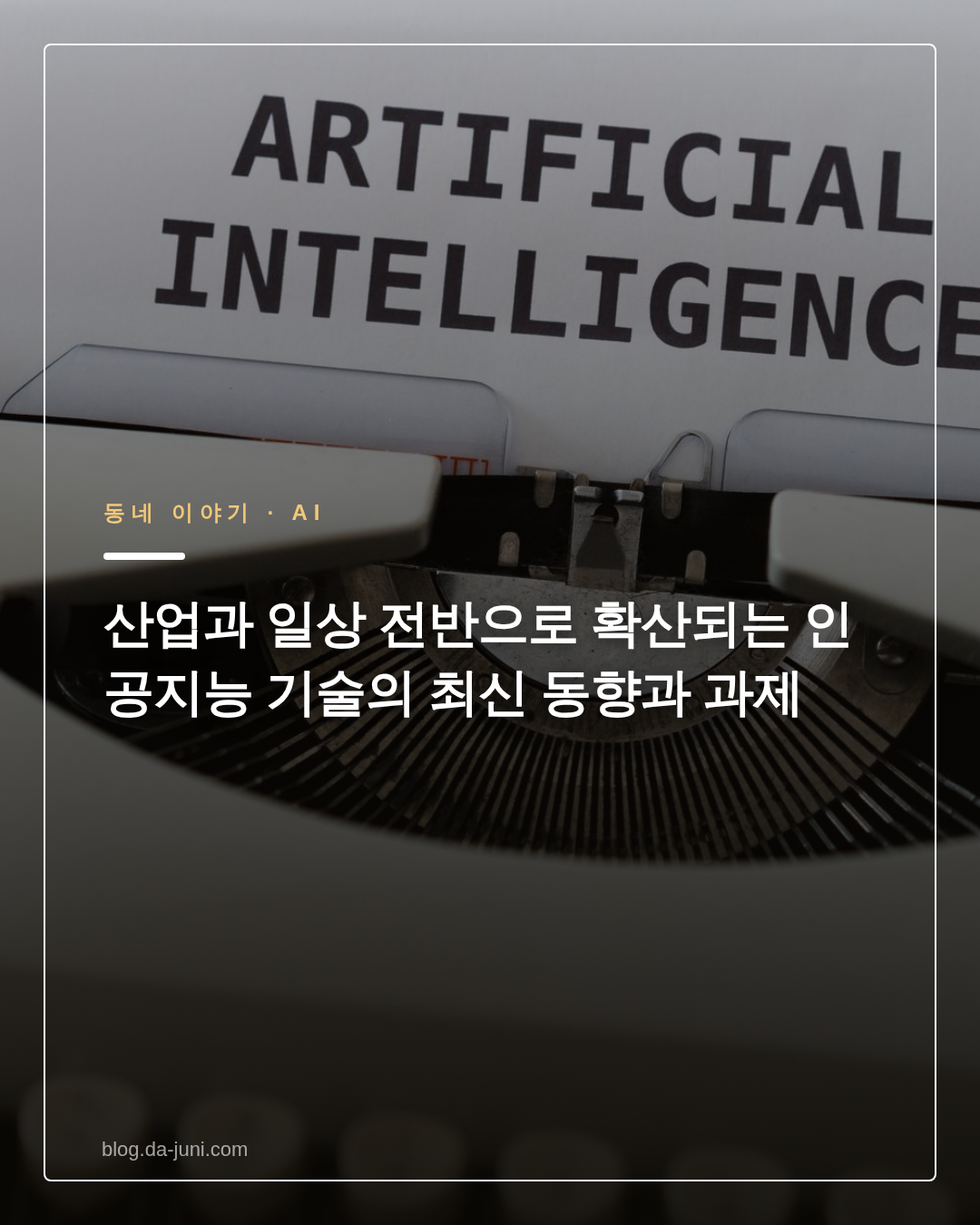 산업과 일상 전반으로 확산되는 인공지능 기술의 최신 동향과 과제