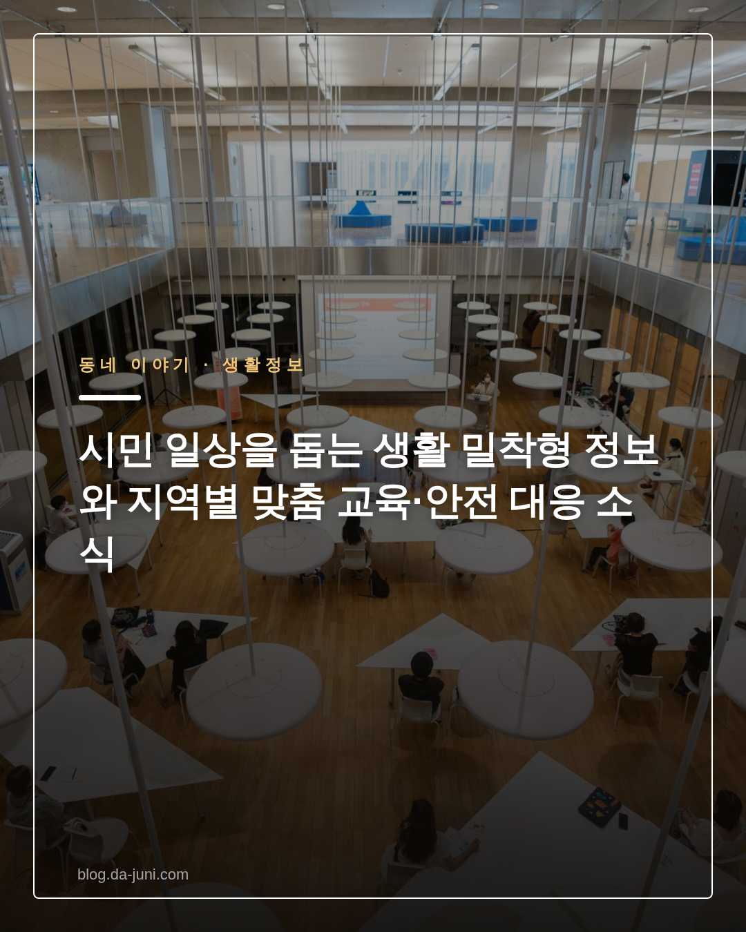 시민 일상을 돕는 생활 밀착형 정보와 지역별 맞춤 교육·안전 대응 소식